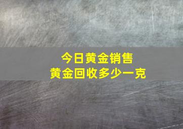 今日黄金销售 黄金回收多少一克